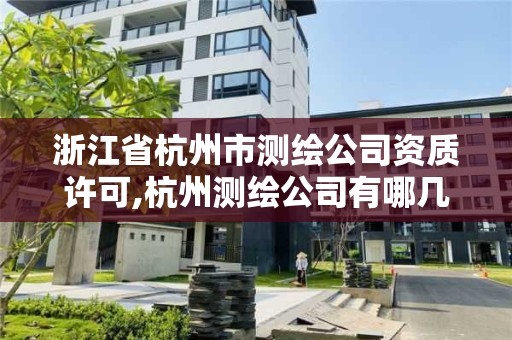 浙江省杭州市測繪公司資質許可,杭州測繪公司有哪幾家。