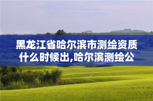 黑龍江省哈爾濱市測繪資質什么時候出,哈爾濱測繪公司電話