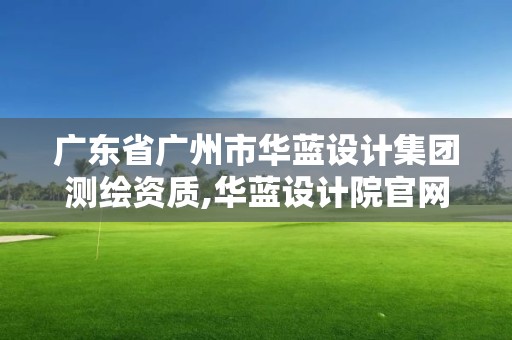 廣東省廣州市華藍設計集團測繪資質,華藍設計院官網