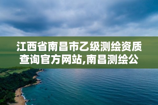 江西省南昌市乙級測繪資質(zhì)查詢官方網(wǎng)站,南昌測繪公司有哪些。