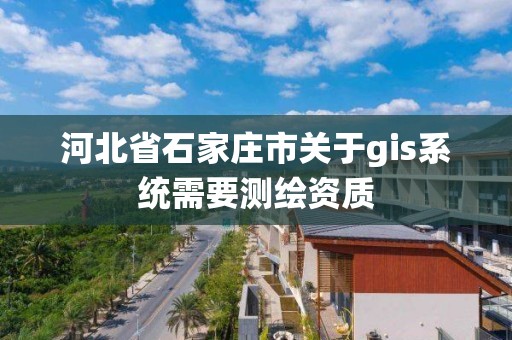 河北省石家莊市關于gis系統需要測繪資質