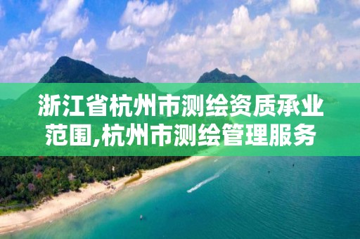 浙江省杭州市測繪資質承業范圍,杭州市測繪管理服務平臺