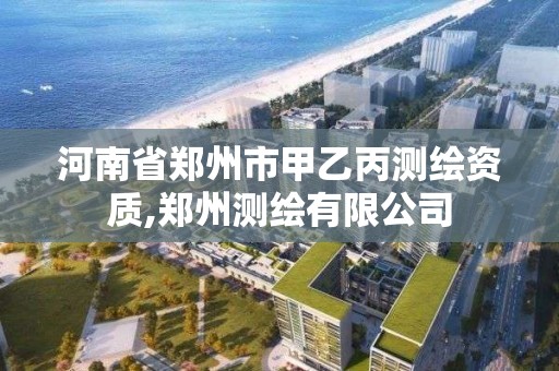 河南省鄭州市甲乙丙測繪資質(zhì),鄭州測繪有限公司