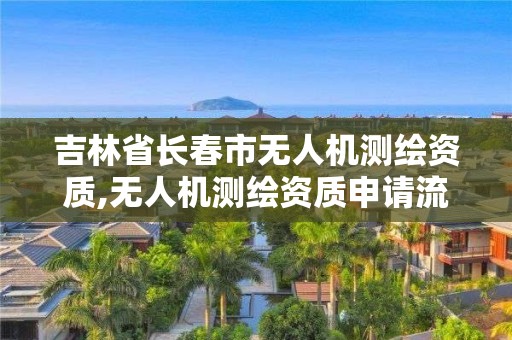 吉林省長春市無人機測繪資質(zhì),無人機測繪資質(zhì)申請流程