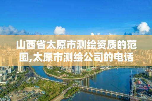 山西省太原市測繪資質的范圍,太原市測繪公司的電話是多少