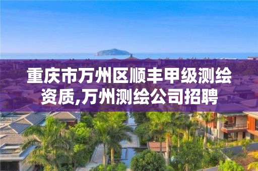 重慶市萬州區順豐甲級測繪資質,萬州測繪公司招聘