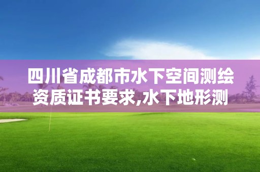 四川省成都市水下空間測繪資質證書要求,水下地形測繪資質。