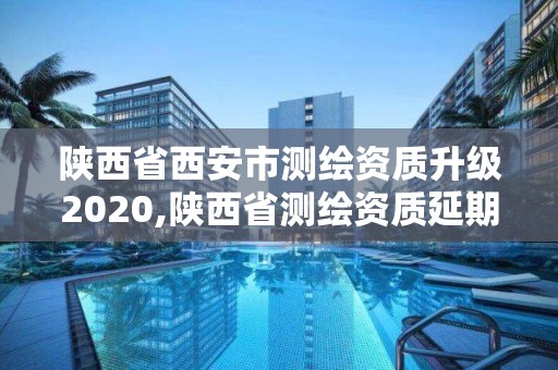 陜西省西安市測繪資質升級2020,陜西省測繪資質延期公告