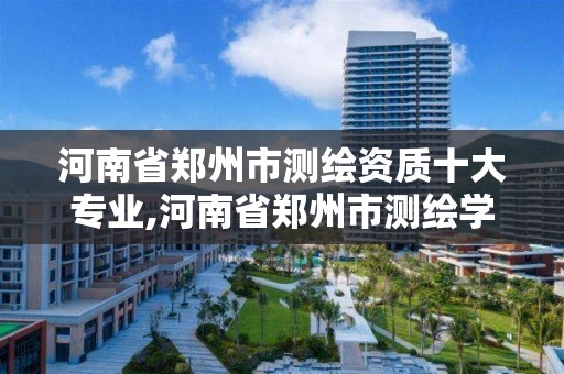 河南省鄭州市測繪資質十大專業,河南省鄭州市測繪學校。