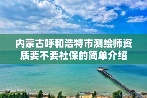 內蒙古呼和浩特市測繪師資質要不要社保的簡單介紹