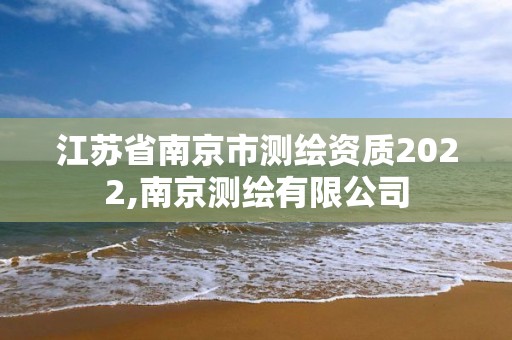 江蘇省南京市測繪資質(zhì)2022,南京測繪有限公司