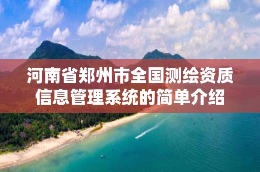 河南省鄭州市全國測繪資質(zhì)信息管理系統(tǒng)的簡單介紹