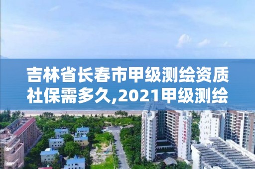 吉林省長春市甲級測繪資質社保需多久,2021甲級測繪資質延期公告