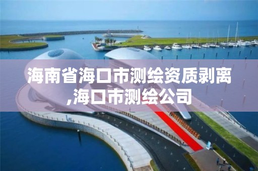 海南省海口市測繪資質剝離,海口市測繪公司