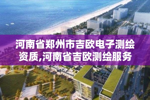 河南省鄭州市吉歐電子測繪資質,河南省吉歐測繪服務有限公司