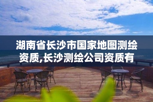 湖南省長沙市國家地圖測繪資質,長沙測繪公司資質有哪家