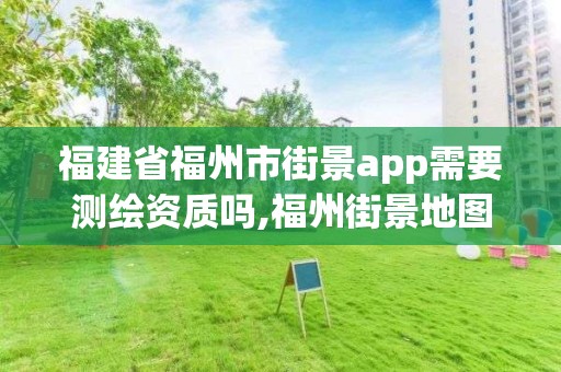 福建省福州市街景app需要測繪資質嗎,福州街景地圖全景。