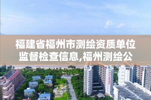 福建省福州市測繪資質(zhì)單位監(jiān)督檢查信息,福州測繪公司電話