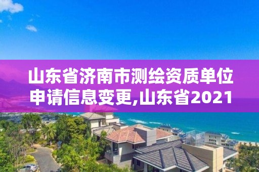 山東省濟南市測繪資質單位申請信息變更,山東省2021測繪資質延期公告