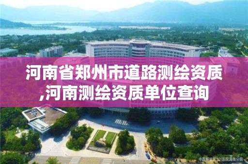 河南省鄭州市道路測繪資質(zhì),河南測繪資質(zhì)單位查詢