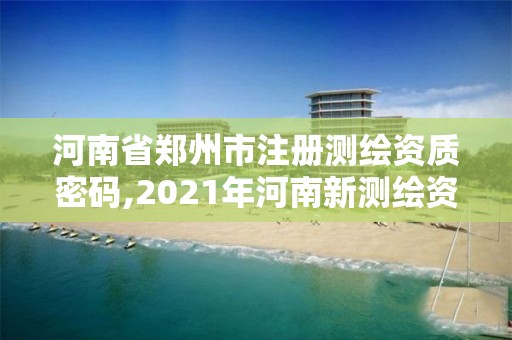 河南省鄭州市注冊測繪資質(zhì)密碼,2021年河南新測繪資質(zhì)辦理