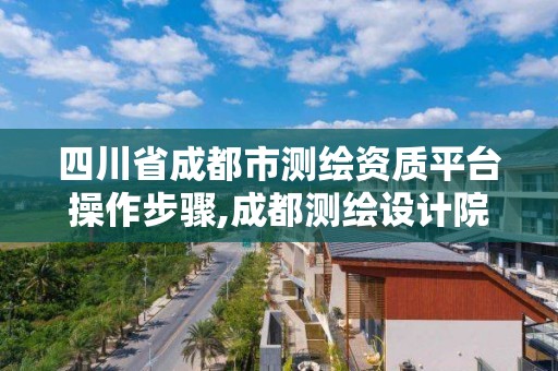 四川省成都市測繪資質平臺操作步驟,成都測繪設計院