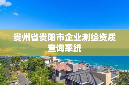 貴州省貴陽市企業測繪資質查詢系統