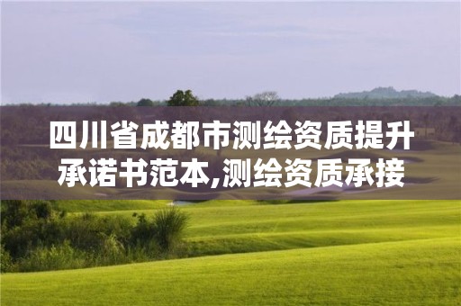 四川省成都市測繪資質(zhì)提升承諾書范本,測繪資質(zhì)承接業(yè)務(wù)范圍。