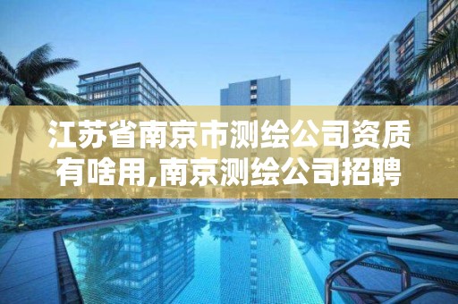 江蘇省南京市測繪公司資質有啥用,南京測繪公司招聘