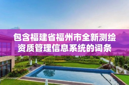 包含福建省福州市全新測繪資質管理信息系統的詞條