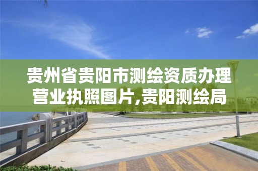 貴州省貴陽市測繪資質辦理營業執照圖片,貴陽測繪局。