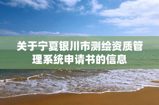 關于寧夏銀川市測繪資質管理系統申請書的信息