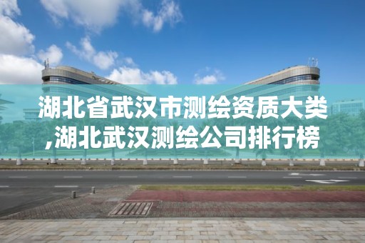 湖北省武漢市測繪資質大類,湖北武漢測繪公司排行榜