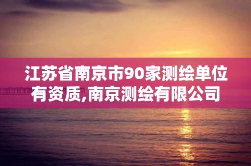 江蘇省南京市90家測繪單位有資質,南京測繪有限公司。