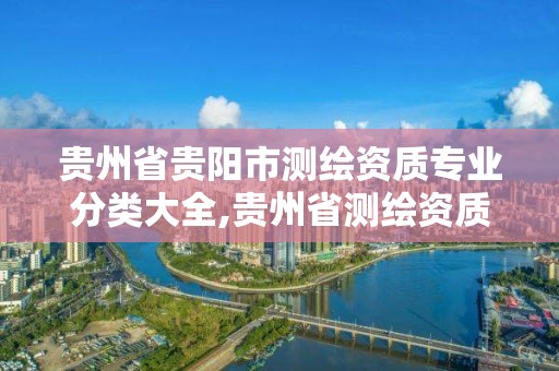 貴州省貴陽市測繪資質專業分類大全,貴州省測繪資質管理條例