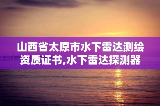 山西省太原市水下雷達測繪資質證書,水下雷達探測器。