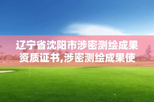 遼寧省沈陽市涉密測繪成果資質證書,涉密測繪成果使用流程。