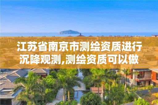 江蘇省南京市測繪資質進行沉降觀測,測繪資質可以做沉降觀測嗎