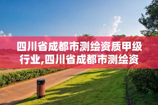 四川省成都市測繪資質甲級行業,四川省成都市測繪資質甲級行業有哪些