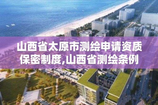 山西省太原市測繪申請資質保密制度,山西省測繪條例。