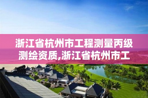 浙江省杭州市工程測量丙級測繪資質,浙江省杭州市工程測量丙級測繪資質有哪些