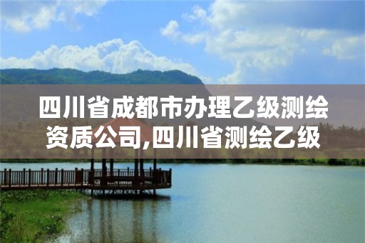 四川省成都市辦理乙級測繪資質公司,四川省測繪乙級資質條件