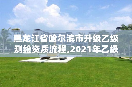 黑龍江省哈爾濱市升級乙級測繪資質流程,2021年乙級測繪資質申報材料