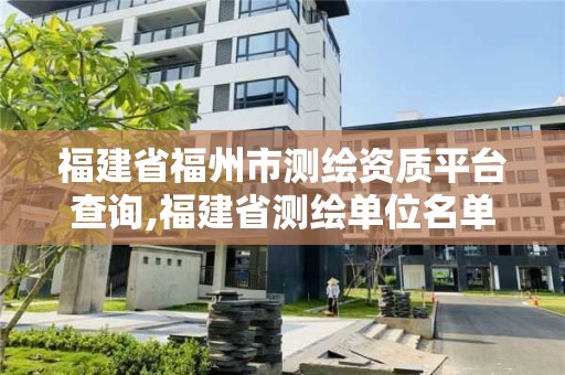 福建省福州市測繪資質(zhì)平臺查詢,福建省測繪單位名單