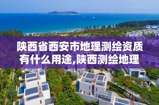 陜西省西安市地理測繪資質有什么用途,陜西測繪地理信息局怎么樣