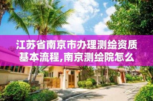 江蘇省南京市辦理測繪資質基本流程,南京測繪院怎么招人的