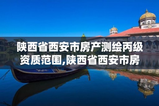 陜西省西安市房產測繪丙級資質范圍,陜西省西安市房產測繪丙級資質范圍是多少