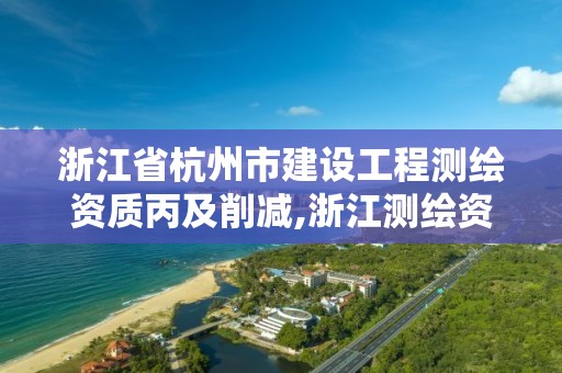 浙江省杭州市建設工程測繪資質丙及削減,浙江測繪資質辦理流程。