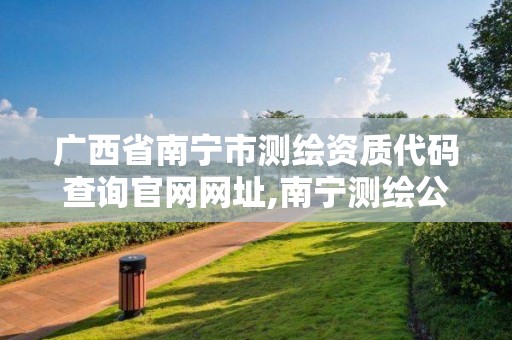 廣西省南寧市測繪資質代碼查詢官網網址,南寧測繪公司招聘信息網。