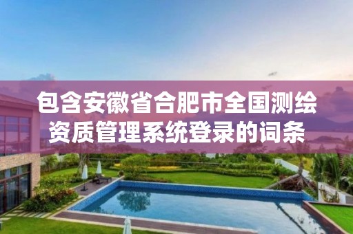 包含安徽省合肥市全國測繪資質(zhì)管理系統(tǒng)登錄的詞條